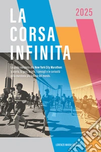 La corsa infinita. La guida completa alla New York City Marathon: la storia, la gara, le info, i consigli e le curiosità sulla maratona più famosa del mondo. Nuova ediz. libro