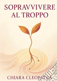 Sopravvivere al troppo. Pratiche e parole gentili per non crollare sotto il peso del mondo contemporaneo libro