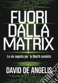 Fuori dalla Matrix. La via segreta per la libertà assoluta libro