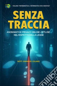 Senza traccia. Anonimato e privacy online-offline nel rispetto della legge libro