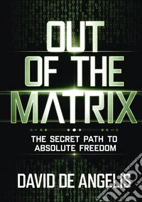 Out of the Matrix. The secret way to absolute freedom. How to break the chains of the system, break free from patterns and build wealth without working in the traditional way libro