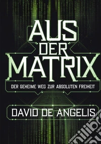 Aus der Matrix. Der geheime weg zur absoluten freiheit. Wie man die Fesseln des Systems sprengt, sich von Mustern befreit und Wohlstand aufbaut, ohne auf traditionelle Weise zu arbeiten libro