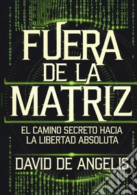 Fuera de la Matriz: el camino secreto hacia la libertad absoluta libro