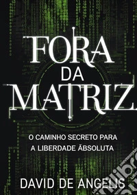 Fora da Matriz. O caminho secreto para a liberdade absoluta. Como quebrar os grilhões do sistema, libertar-se dos padrões e construir riqueza sem trabalhar da maneira tradicional libro