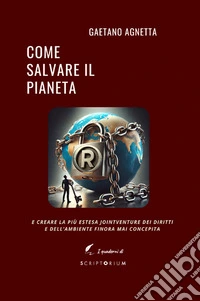Come salvare il pianeta. E creare la più estesa jointventure dei diritti e dell'ambiente finora mai concepita libro