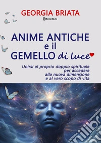 Anime antiche e il gemello di luce. Unirsi al proprio doppio spirituale per accedere alla nuova dimensione e al vero scopo di vita libro