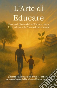 L'arte di educare. Percorsi discorsivi sull'educazione l'istruzione e la formazione umana libro