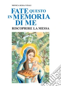 Fate questo in memoria di me. Riscoprire la Messa libro