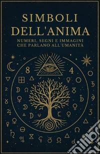 Simboli dell'anima. Numeri, segni e immagini che parlano all'umanità libro