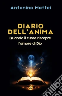 Diario dell'anima. Quando il cuore riscopre l'amore di Dio libro