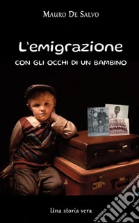 L'emigrazione con gli occhi di un bambino. Una storia vera libro