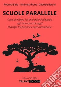 Scuole parallele. Cosa direbbero i grandi della pedagogia agli innovatori di oggi? Dialoghi tra finzione e sperimentazione libro