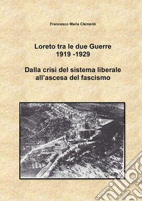 Loreto tra le due Guerre 1919-1929. Dalla crisi del sistema liberale all'ascesa del fascismo libro