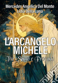 L'arcangelo Michele. Tra sacro e profano. Ediz. illustrata libro