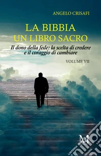 La Bibbia un libro sacro. Vol. 7: Il dono della fede: la scelta di credere & il coraggio di cambiare libro