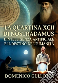 La quartina XCII di Nostradamus l'Intelligenza Artificiale e il destino dell'umanità libro
