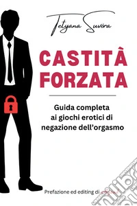 Castità forzata. Guida completa ai giochi erotici di negazione dell'orgasmo libro