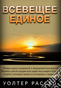 Vseveshcheye Yedinoye. Tochnaya nauka o vidimoy i nevidimoy vselennoy Razuma i registratsiya vsekh idey myslyashchego Razuma v svete, kotoryy yavlyayetsya materiyey i energiyey. Ediz. russa libro
