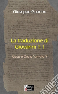 La traduzione di Giovanni 1:1. Gesù è Dio o «un dio»? libro