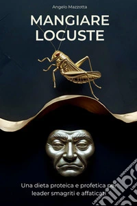 Mangiare locuste. Una dieta proteica e profetica per leader smagriti e affaticati libro