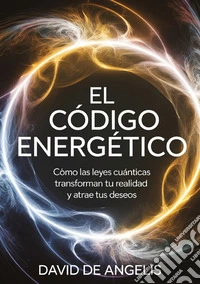 El código energético. Cómo las leyes cuánticas transforman su realidad y atrae tus deseos libro