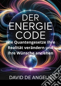 Der Energie Code: Wie Quantengesetze Ihre Realität verändern und Ihre Wünsche anziehen libro