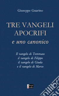 Tre Vangeli apocrifi e uno canonico. Il vangelo di Tommaso il vangelo di Filippo il vangelo di Giuda e il vangelo di Marco libro