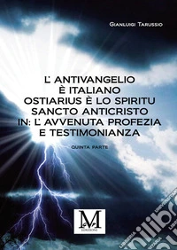 L'antivangelio è italiano. Ostiarius è lo spiritu sancto anticristo. In: l'avvenuta profezia e testimonianza. Vol. 5 libro