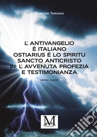 L'antivangelio è italiano. Ostiarius è lo spiritu sancto anticristo. In: l'avvenuta profezia e testimonianza. Vol. 6 libro