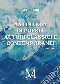Antologia di poesia autori classici e contemporanei. Vol. 2 libro