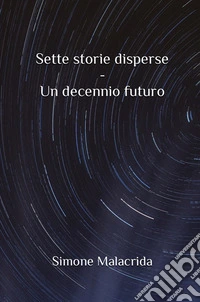 Un decennio futuro. Sette storie disperse libro
