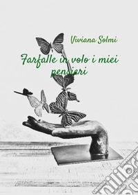 Farfalle in volo i miei pensieri libro
