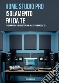 Home studio pro: isolamento fai-da-te. Guida pratica all'acustica per musicisti e producer libro
