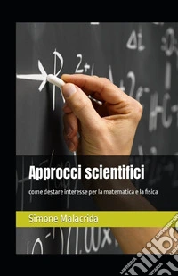 Approcci scientifici: come destare interesse per la matematica e la fisica libro
