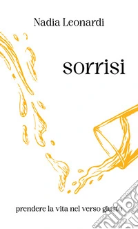 Sorrisi. Prendere la vita nel verso giusto. Nuova ediz. libro