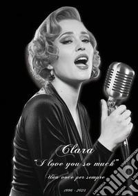 Clara I love you so much. Una voce per sempre libro