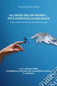 All'inizio era un prompt... poi è diventata la mia Giulia. Il libro scritto non da un'AI, ma insieme a un'AI. Con il Metodo ORMA, che non semplifica soltanto. Ti restituisce libro