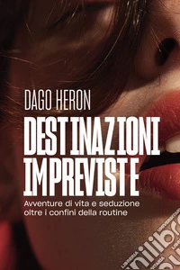 Destinazioni impreviste. Avventure di vita e seduzione oltre i confini della routine libro