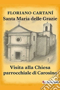 Santa Maria delle Grazie. Visita alla chiesa parrocchiale di Carosino. Nuova ediz. libro