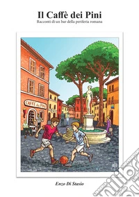 Il Caffè dei Pini. Racconti di un bar della periferia romana libro