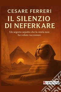 Il silenzio di Neferkare. Un segreto sepolto che la storia non ha voluto raccontare libro