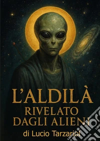 L'aldilà rivelato dagli alieni. «Segreti oltre la morte rivelati dagli extraterrestri» libro