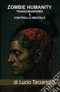 «Zombie humanity». I segreti dietro il progetto per il nuovo mondo Luciferino. «Il tentativo arcontico del Satana rettiliano». Transumanesimo, controllo mentale, trasmigrazione dell'anima, l'urush daur e il millenario «Parassitismo alieno» libro