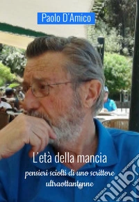 L'età della mancia. Pensieri sciolti di uno scrittore ultraottentenne libro