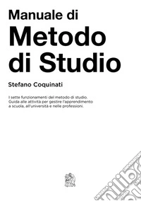 Manuale di metodo di studio. I sette funzionamenti del metodo di studio. Guida alle azioni per gestire l'apprendimento a scuola, all'università e nelle professioni libro
