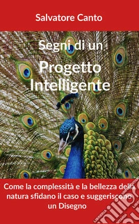 Segni di un progetto intelligente. Come la complessità e la bellezza della natura sfidano il caso e suggeriscono un disegno libro