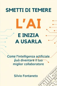 Smetti di temere l'AI e inizia a usarla. Come l'intelligenza artificiale può diventare il tuo miglior collaboratore. Nuova ediz. libro