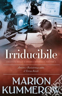 Irriducibile. Trilogia della Seconda guerra mondiale. Nuova ediz.. Vol. 2 libro