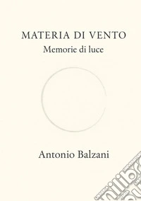 Materia di vento. Memorie di luce. Nuova ediz. libro