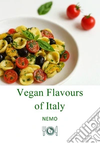 Vegan flavors of Italy. Vol. 1: Original plant-based recipes inspired by Italian culinary tradition libro
